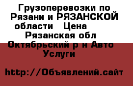 Грузоперевозки по Рязани и РЯЗАНСКОЙ области › Цена ­ 450 - Рязанская обл., Октябрьский р-н Авто » Услуги   